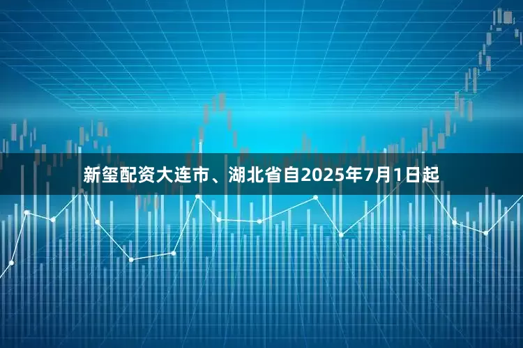 新玺配资大连市、湖北省自2025年7月1日起