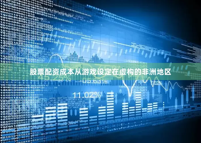 股票配资成本从游戏设定在虚构的非洲地区