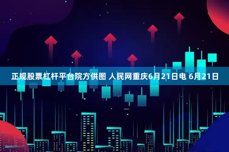 正规股票杠杆平台院方供图 人民网重庆6月21日电 6月21日