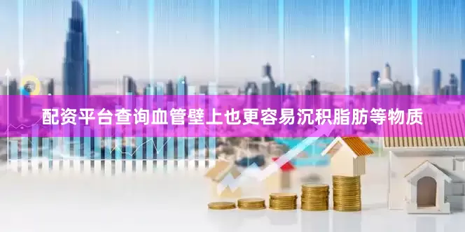 配资平台查询血管壁上也更容易沉积脂肪等物质