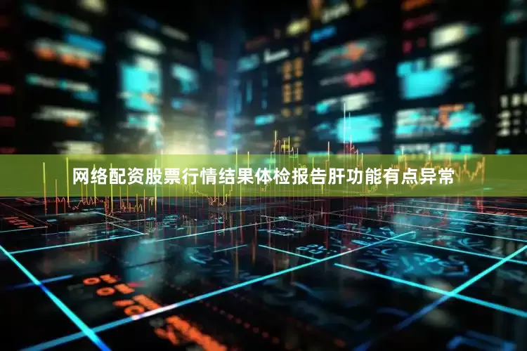 网络配资股票行情结果体检报告肝功能有点异常