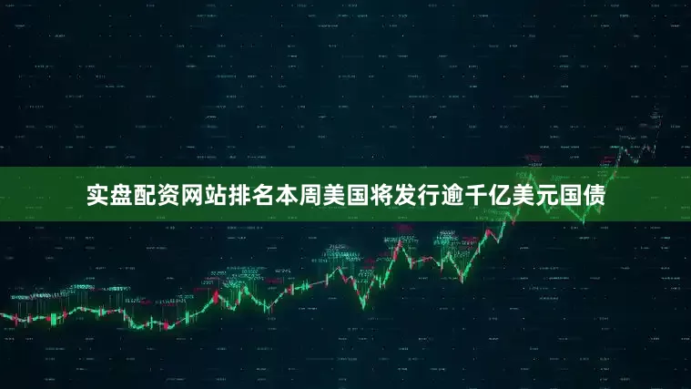 实盘配资网站排名本周美国将发行逾千亿美元国债
