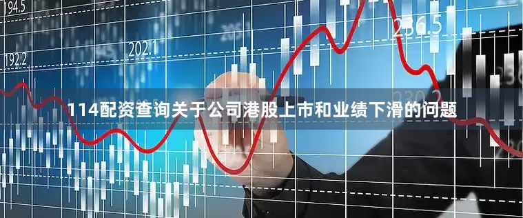 114配资查询　　关于公司港股上市和业绩下滑的问题