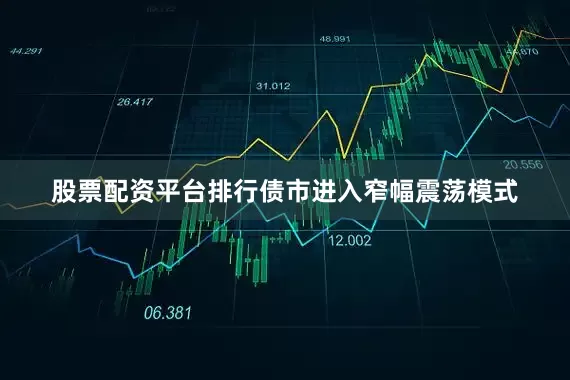 股票配资平台排行债市进入窄幅震荡模式