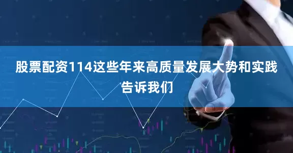 股票配资114　　这些年来高质量发展大势和实践告诉我们