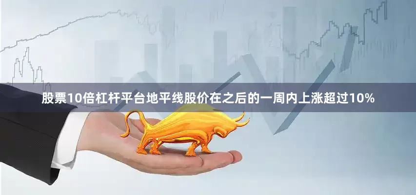 股票10倍杠杆平台地平线股价在之后的一周内上涨超过10%