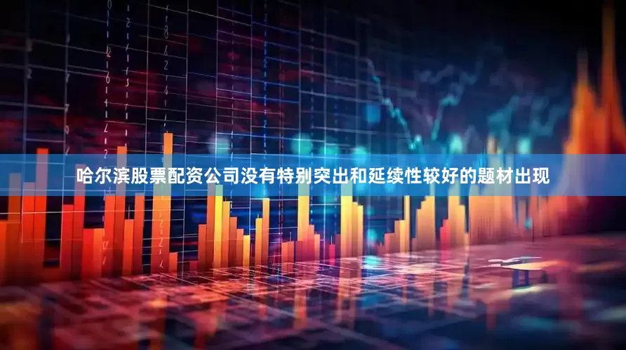哈尔滨股票配资公司没有特别突出和延续性较好的题材出现