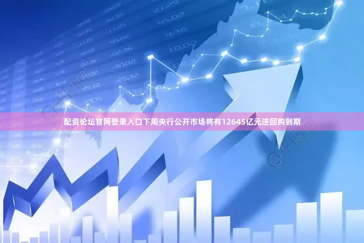 配资论坛官网登录入口下周央行公开市场将有12645亿元逆回购到期