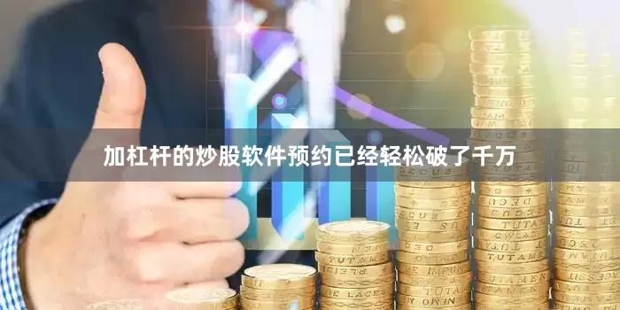 加杠杆的炒股软件预约已经轻松破了千万