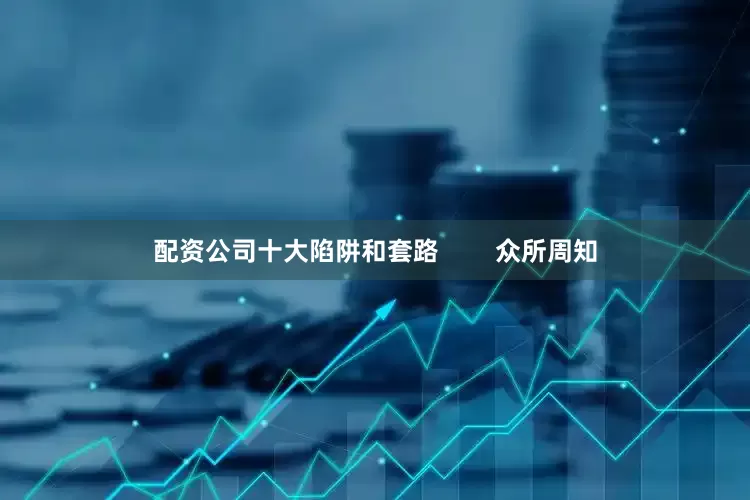 配资公司十大陷阱和套路        众所周知