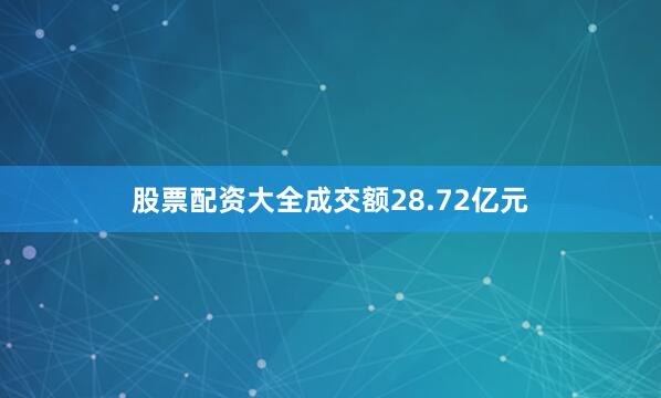 股票配资大全成交额28.72亿元