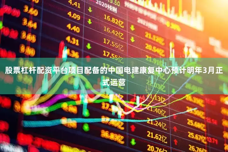 股票杠杆配资平台项目配备的中国电建康复中心预计明年3月正式运营