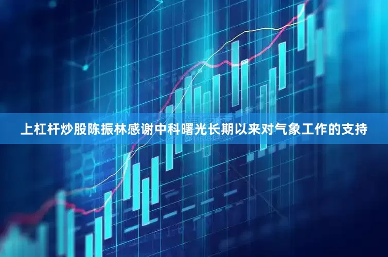 上杠杆炒股　　陈振林感谢中科曙光长期以来对气象工作的支持
