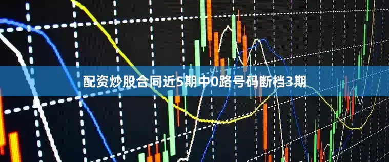 配资炒股合同近5期中0路号码断档3期