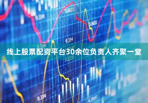 线上股票配资平台30余位负责人齐聚一堂