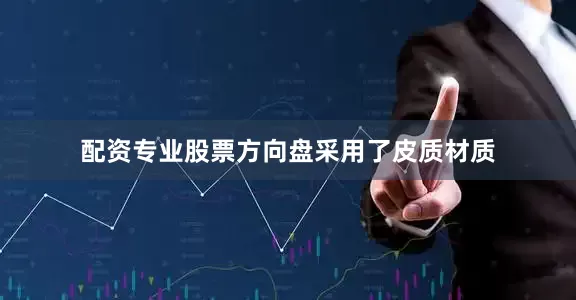 配资专业股票方向盘采用了皮质材质