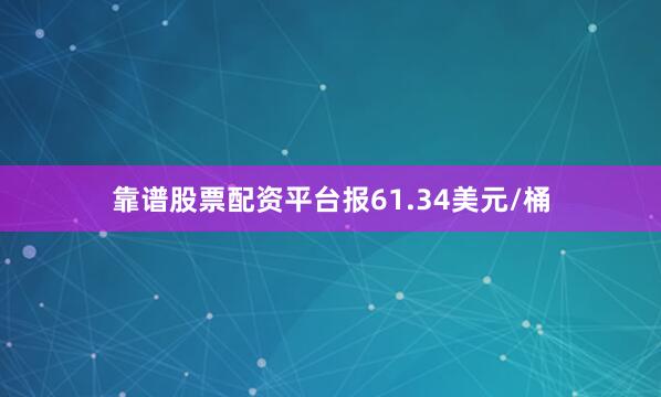 靠谱股票配资平台报61.34美元/桶