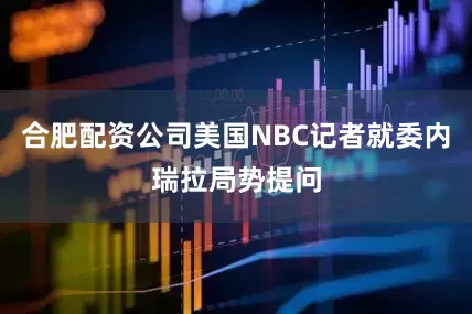合肥配资公司美国NBC记者就委内瑞拉局势提问