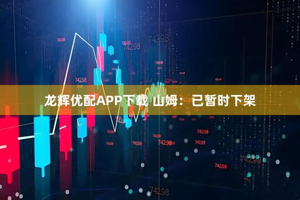 龙辉优配APP下载 山姆：已暂时下架