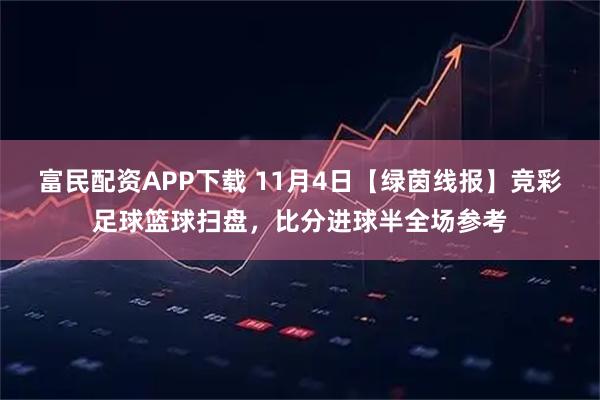 富民配资APP下载 11月4日【绿茵线报】竞彩足球篮球扫盘，比分进球半全场参考