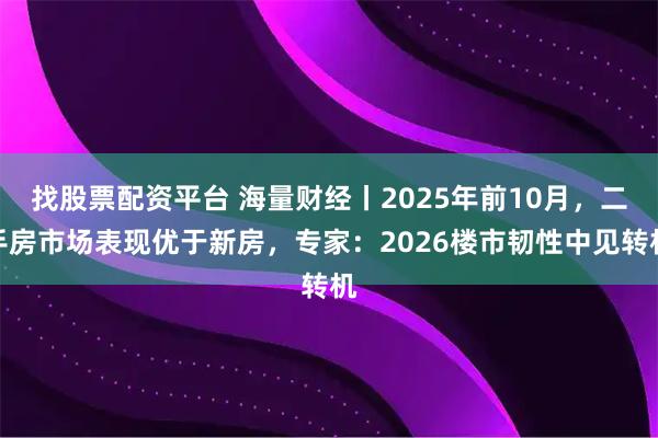 找股票配资平台 海量财经丨2025年前10月，二手房市场表现优于新房，专家：2026楼市韧性中见转机