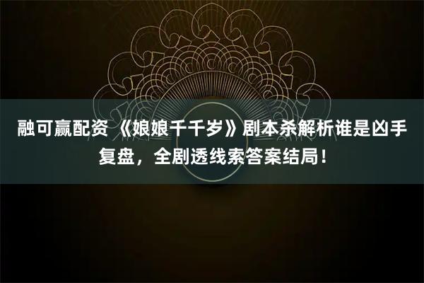 融可赢配资 《娘娘千千岁》剧本杀解析谁是凶手复盘，全剧透线索答案结局！