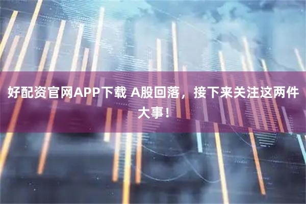 好配资官网APP下载 A股回落,接下来关注这两件大事!