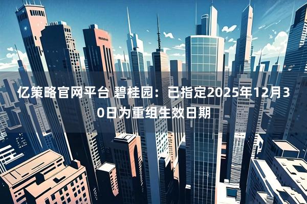 亿策略官网平台 碧桂园：已指定2025年12月30日为重组生效日期