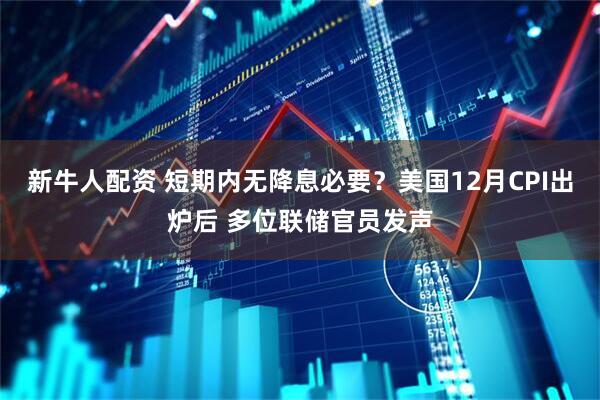 新牛人配资 短期内无降息必要？美国12月CPI出炉后 多位联储官员发声