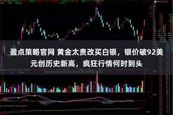 盈点策略官网 黄金太贵改买白银，银价破92美元创历史新高，疯狂行情何时到头