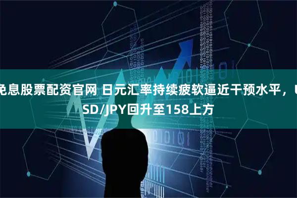 免息股票配资官网 日元汇率持续疲软逼近干预水平，USD/JPY回升至158上方