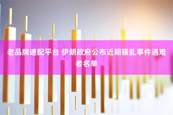 老品牌速配平台 伊朗政府公布近期骚乱事件遇难者名单