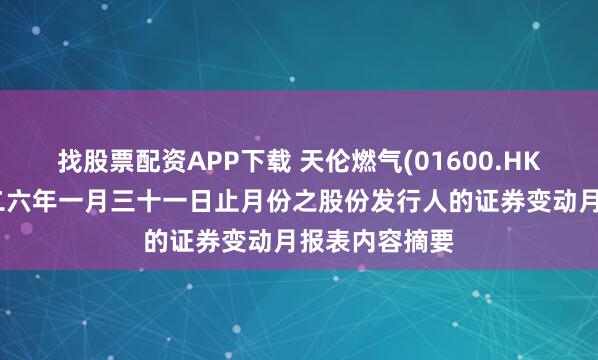 找股票配资APP下载 天伦燃气(01600.HK)：截至二零二六年一月三十一日止月份之股份发行人的证券变动月报表内容摘要